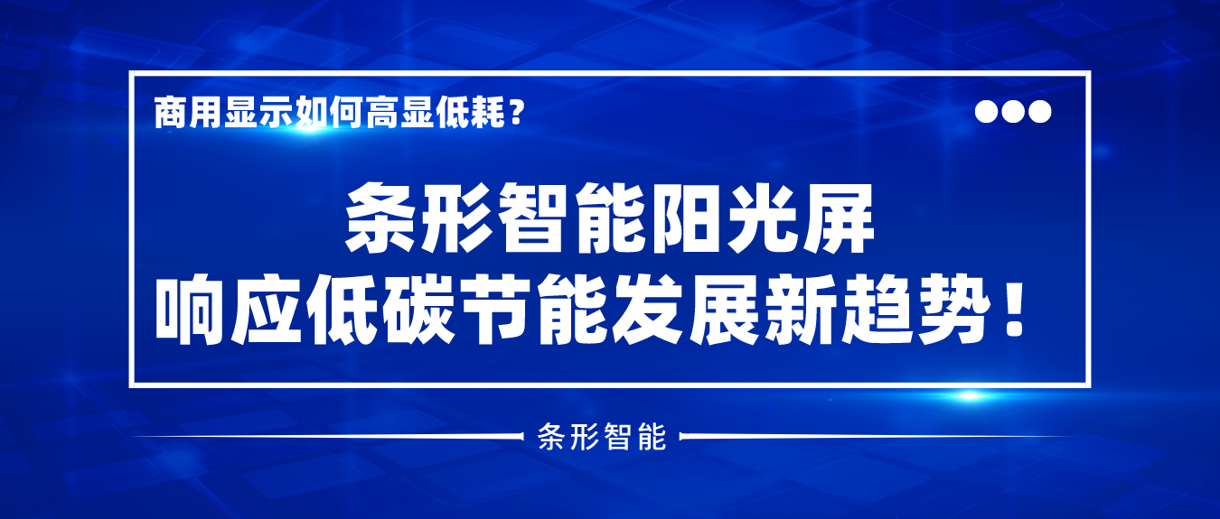 商用顯示如何高顯低耗？條形智能陽(yáng)光屏響應(yīng)低碳節(jié)能發(fā)展新趨勢(shì)！